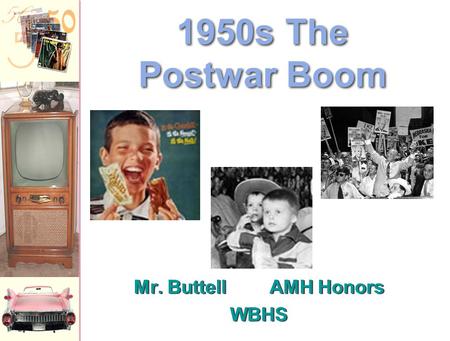 Mr. ButtellAMH Honors WBHS Mr. ButtellAMH Honors WBHS 1950s The Postwar Boom.