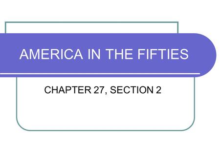 AMERICA IN THE FIFTIES CHAPTER 27, SECTION 2.