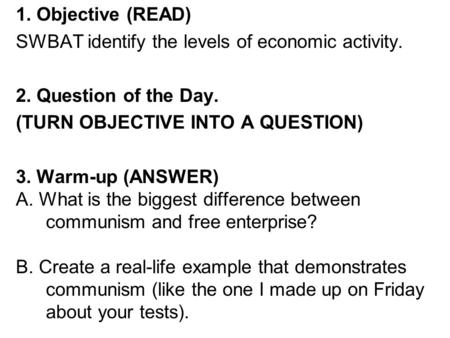 1. Objective (READ) SWBAT identify the levels of economic activity. 2. Question of the Day. (TURN OBJECTIVE INTO A QUESTION) 3. Warm-up (ANSWER) A. What.