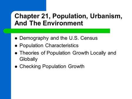 Chapter 21, Population, Urbanism, And The Environment Demography and the U.S. Census Population Characteristics Theories of Population Growth Locally and.