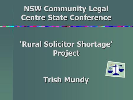 NSW Community Legal Centre State Conference ‘Rural Solicitor Shortage’ Project Trish Mundy.