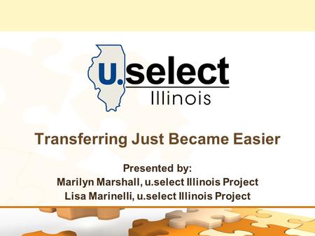 Transferring Just Became Easier Presented by: Marilyn Marshall, u.select Illinois Project Lisa Marinelli, u.select Illinois Project.
