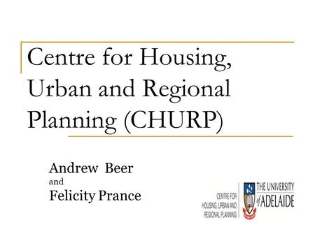 Centre for Housing, Urban and Regional Planning (CHURP) Andrew Beer and Felicity Prance.