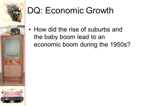 DQ: Economic Growth How did the rise of suburbs and the baby boom lead to an economic boom during the 1950s?