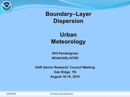 Will Pendergrass NOAA/ARL/ATDD OAR Senior Research Council Meeting Oak Ridge, TN August 18-19, 2010 Boundary–Layer Dispersion Urban Meteorology 5/20/2015Air.