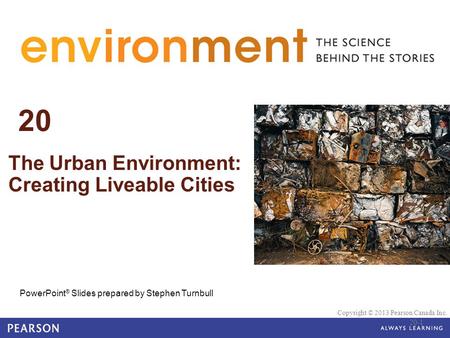 © 2010 Pearson Education Canada 20 The Urban Environment: Creating Liveable Cities PowerPoint ® Slides prepared by Stephen Turnbull Copyright © 2013 Pearson.