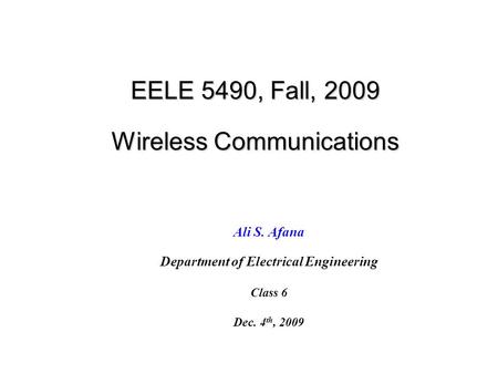EELE 5490, Fall, 2009 Wireless Communications Ali S. Afana Department of Electrical Engineering Class 6 Dec. 4 th, 2009.