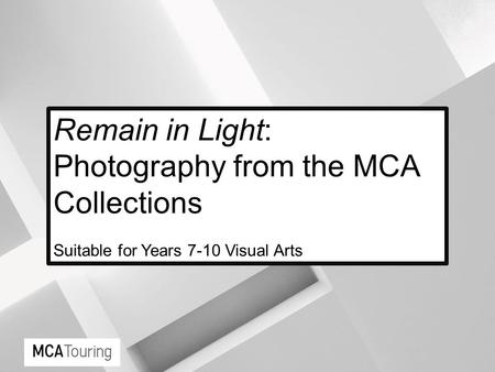 Remain in Light: Photography from the MCA Collections Suitable for Years 7-10 Visual Arts.