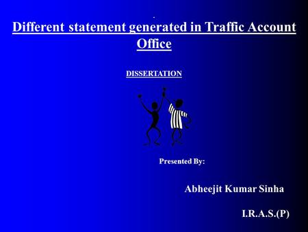 DISSERTATION Presented By: Abheejit Kumar Sinha I.R.A.S.(P) Different statement generated in Traffic Account Office.