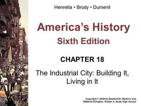 America’s History Sixth Edition CHAPTER 18 The Industrial City: Building It, Living in It Copyright © 2009 by Bedford/St. Martin’s and Matthew Ellington,