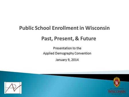 Past, Present, & Future Public School Enrollment in Wisconsin Presentation to the Applied Demography Convention January 9, 2014.