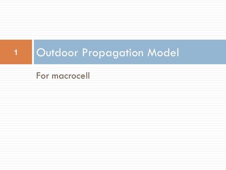 For macrocell Outdoor Propagation Model 1. Okumura Model  wholly based on measured data - no analytical explanation  among the simplest & best for in.