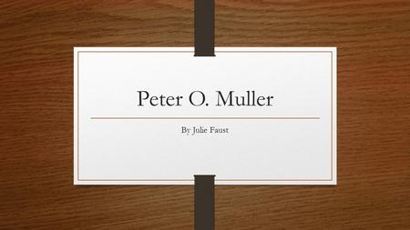 Peter O. Muller By Julie Faust. His Background Graduated from Rutgers in 1971 Temple University University of Miami 1980  Geography Department Chair.