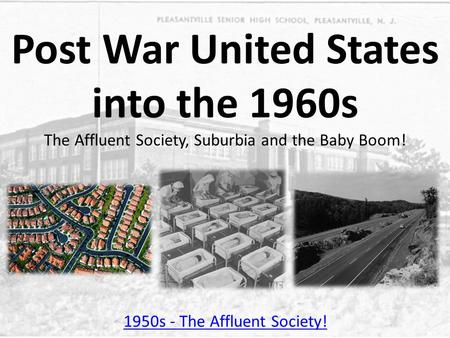 Post War United States into the 1960s The Affluent Society, Suburbia and the Baby Boom! 1950s - The Affluent Society!