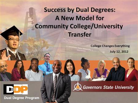 Success by Dual Degrees: A New Model for Community College/University Transfer College Changes Everything July 12, 2012 Dual Degree Program.