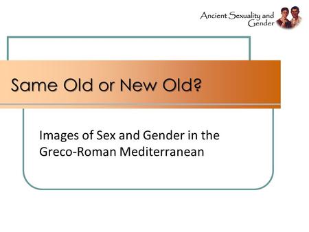 Same Old or New Old? Images of Sex and Gender in the Greco-Roman Mediterranean.