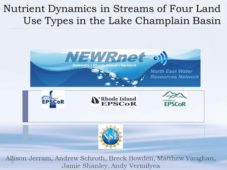 Nutrient Dynamics in Streams of Four Land Use Types in the Lake Champlain Basin Allison Jerram, Andrew Schroth, Breck Bowden, Matthew Vaughan, Jamie Shanley,
