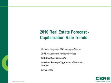 CB Richard Ellis | Page 1 2010 Real Estate Forecast - Capitalization Rate Trends Michael J. Moynagh, MAI, Managing Director CBRE Valuation and Advisory.