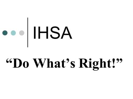 IHSA “Do What’s Right!”. The “Do What’s Right!” Program builds upon the IHSA’s current efforts to promote and recognize sportsmanship within our teams,