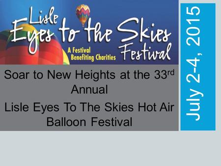 July 2-4, 2015 Soar to New Heights at the 33 rd Annual Lisle Eyes To The Skies Hot Air Balloon Festival.