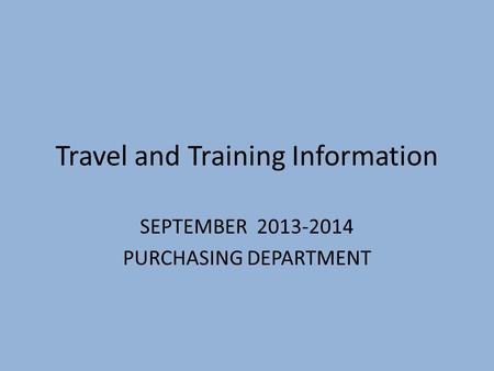 Travel and Training Information SEPTEMBER 2013-2014 PURCHASING DEPARTMENT.