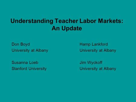 Understanding Teacher Labor Markets: An Update Don BoydHamp Lankford University at Albany Susanna Loeb Jim Wyckoff Stanford UniversityUniversity at Albany.