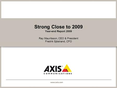 Www.axis.com Strong Close to 2009 Year-end Report 2009 Ray Mauritsson, CEO & President Fredrik Sjöstrand, CFO.