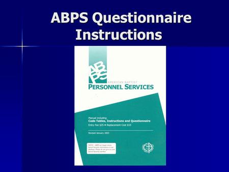 ABPS Questionnaire Instructions.  1. This is a supplement to the printed instructions in the manual pages 3-16.  2. Make a copy of your completed questionnaire.
