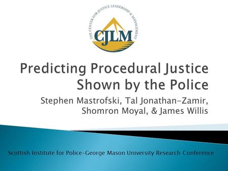 Stephen Mastrofski, Tal Jonathan-Zamir, Shomron Moyal, & James Willis Scottish Institute for Police-George Mason University Research Conference.