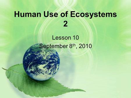 Human Use of Ecosystems 2 Lesson 10 September 8 th, 2010.