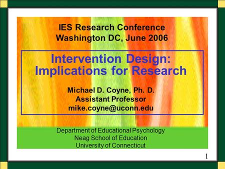 1 Intervention Design: Implications for Research Michael D. Coyne, Ph. D. Assistant Professor IES Research Conference Washington DC,