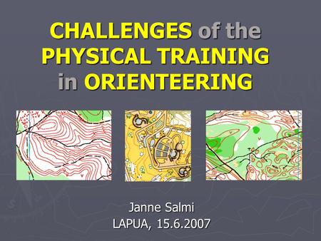 CHALLENGES of the PHYSICAL TRAINING in ORIENTEERING Janne Salmi LAPUA, 15.6.2007.