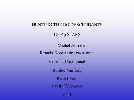 HUNTING THE RG DESCENDANTS OF Ap STARS Michel Aurière Renada Konstantinova-Antova Corinne Charbonnel Sophie Van Eck Pascal Petit Svetla Tsvetkova et al.