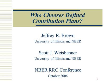 1 Who Chooses Defined Contribution Plans? Jeffrey R. Brown University of Illinois and NBER Scott J. Weisbenner University of Illinois and NBER NBER RRC.