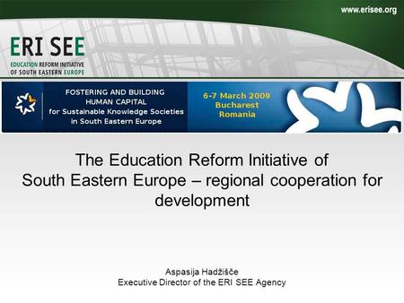 The Education Reform Initiative of South Eastern Europe – regional cooperation for development Aspasija Hadžišče Executive Director of the ERI SEE Agency.