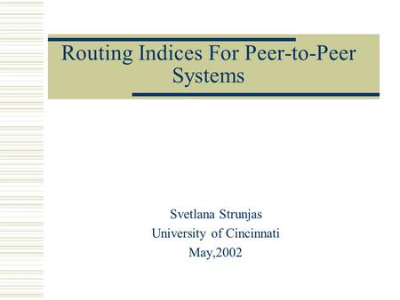 Routing Indices For Peer-to-Peer Systems Svetlana Strunjas University of Cincinnati May,2002.