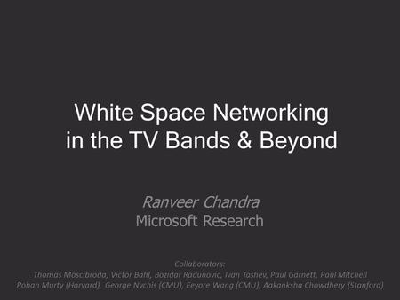 White Space Networking in the TV Bands & Beyond Ranveer Chandra Microsoft Research Collaborators: Thomas Moscibroda, Victor Bahl, Bozidar Radunovic, Ivan.