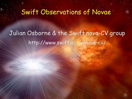 Swift Novae – Julian Osborne – MAXI 1 st year meeting – Shibuya, Japan (30 Nov – 2 Dec) Swift Observations of Novae Julian Osborne & the Swift nova-CV.