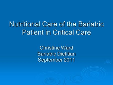 Nutritional Care of the Bariatric Patient in Critical Care Christine Ward Bariatric Dietitian September 2011.
