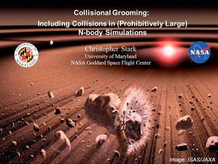 Image: ISAS/JAXA Christopher Stark University of Maryland NASA Goddard Space Flight Center Collisional Grooming: Including Collisions in (Prohibitively.