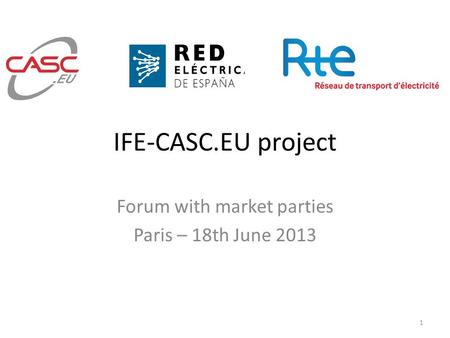 IFE-CASC.EU project Forum with market parties Paris – 18th June 2013 1.