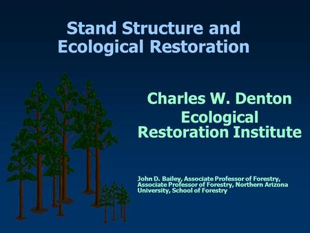 Stand Structure and Ecological Restoration Charles W. Denton Ecological Restoration Institute John D. Bailey, Associate Professor of Forestry, Associate.