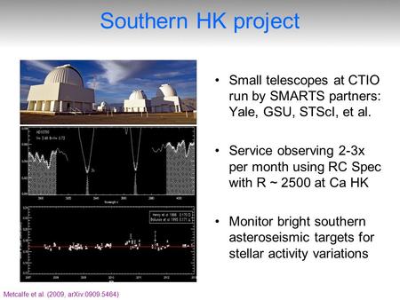 Southern HK project Metcalfe et al. (2009, arXiv:0909.5464) Small telescopes at CTIO run by SMARTS partners: Yale, GSU, STScI, et al. Service observing.