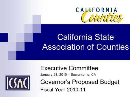 California State Association of Counties Executive Committee January 28, 2010 – Sacramento, CA Governor’s Proposed Budget Fiscal Year 2010-11.