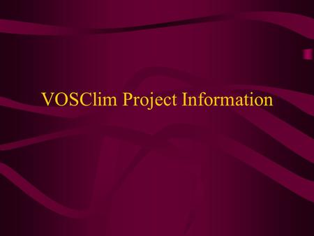 VOSClim Project Information. Why do we want the VOSClim information? The purpose of VOSClim Project To provide a high-quality set of marine met obs Detailed.