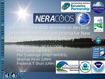 Using multiple data streams to develop eelgrass-based nutrient criteria for New Hampshire’s Great Bay Estuary J. Ru Morrison (NERACOOS), Paul Currier (NHDES),