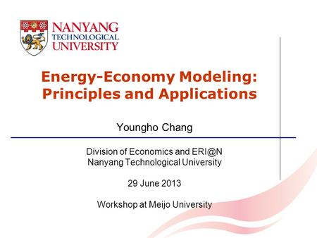 Energy-Economy Modeling: Principles and Applications Youngho Chang Division of Economics and Nanyang Technological University 29 June 2013 Workshop.