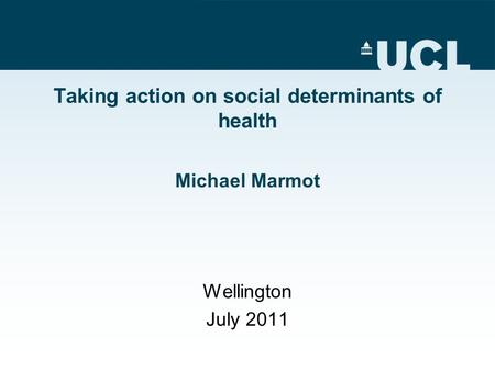 Taking action on social determinants of health Michael Marmot Wellington July 2011.