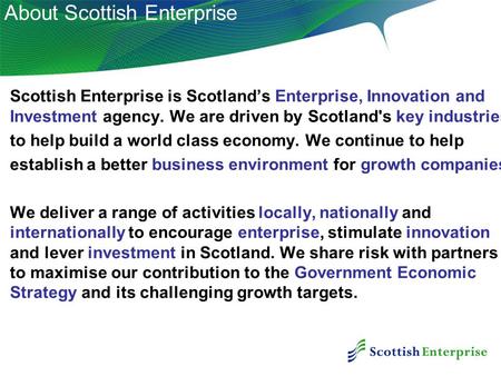 0 Scottish Enterprise is Scotland’s Enterprise, Innovation and Investment agency. We are driven by Scotland's key industries to help build a world class.