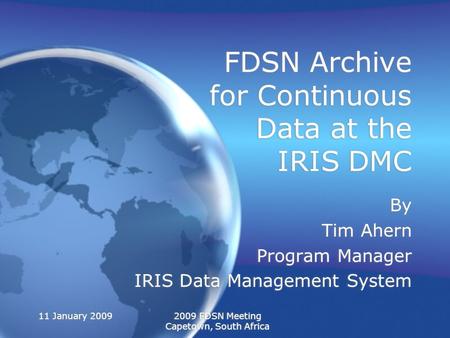 11 January 20092009 FDSN Meeting Capetown, South Africa FDSN Archive for Continuous Data at the IRIS DMC By Tim Ahern Program Manager IRIS Data Management.